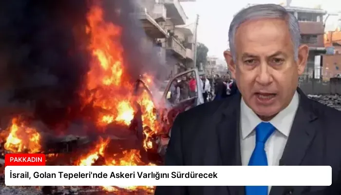 İsrail, Golan Tepeleri’nde Askeri Varlığını Sürdürecek