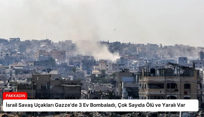 İsrail Savaş Uçakları Gazze’de 3 Ev Bombaladı, Çok Sayıda Ölü ve Yaralı Var