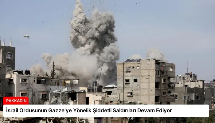 İsrail Ordusunun Gazze’ye Yönelik Şiddetli Saldırıları Devam Ediyor