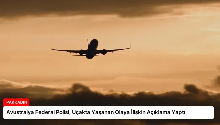 Avustralya Federal Polisi, Uçakta Yaşanan Olaya İlişkin Açıklama Yaptı