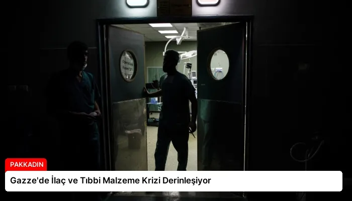 Gazze’de İlaç ve Tıbbi Malzeme Krizi Derinleşiyor