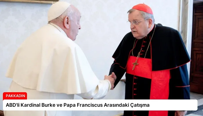 ABD’li Kardinal Burke ve Papa Franciscus Arasındaki Çatışma