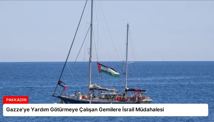 Gazze’ye Yardım Götürmeye Çalışan Gemilere İsrail Müdahalesi