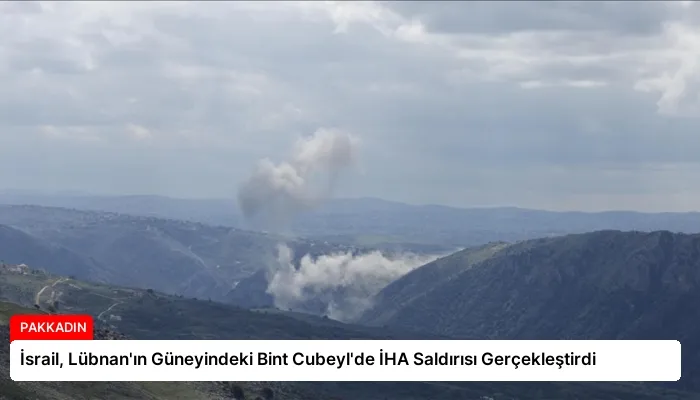 İsrail, Lübnan’ın Güneyindeki Bint Cubeyl’de İHA Saldırısı Gerçekleştirdi