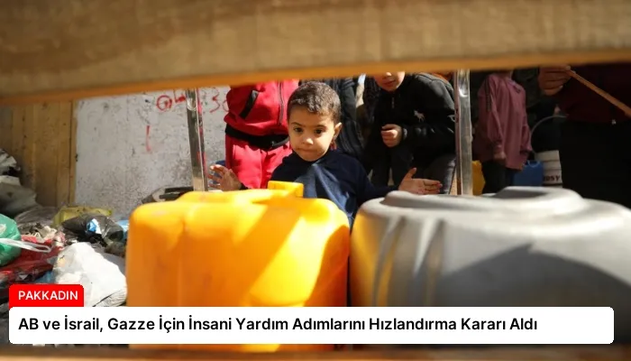 AB ve İsrail, Gazze İçin İnsani Yardım Adımlarını Hızlandırma Kararı Aldı