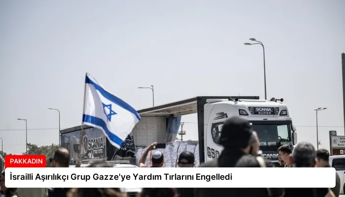 İsrailli Aşırılıkçı Grup Gazze’ye Yardım Tırlarını Engelledi