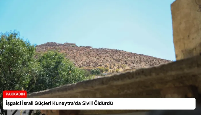 İşgalci İsrail Güçleri Kuneytra’da Sivili Öldürdü