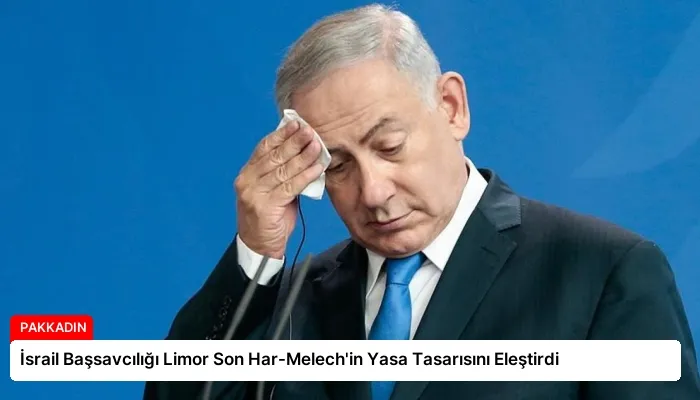 İsrail Başsavcılığı Limor Son Har-Melech’in Yasa Tasarısını Eleştirdi