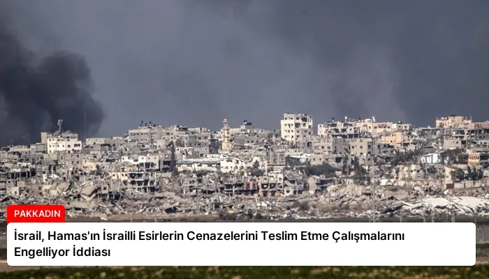 İsrail, Hamas’ın İsrailli Esirlerin Cenazelerini Teslim Etme Çalışmalarını Engelliyor İddiası