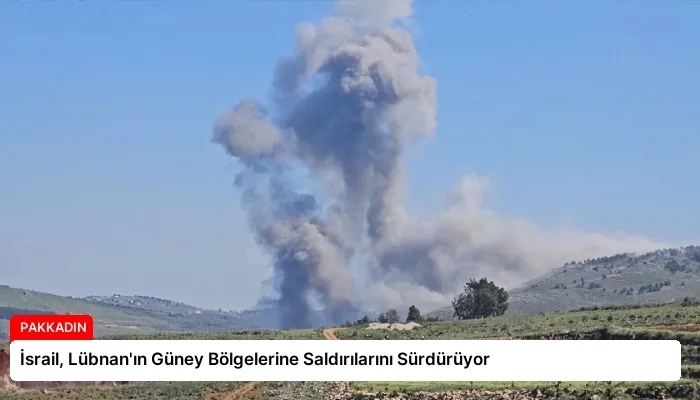 İsrail, Lübnan’ın Güney Bölgelerine Saldırılarını Sürdürüyor