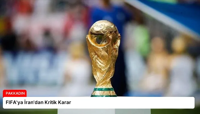 FIFA’ya İran’dan Kritik Karar