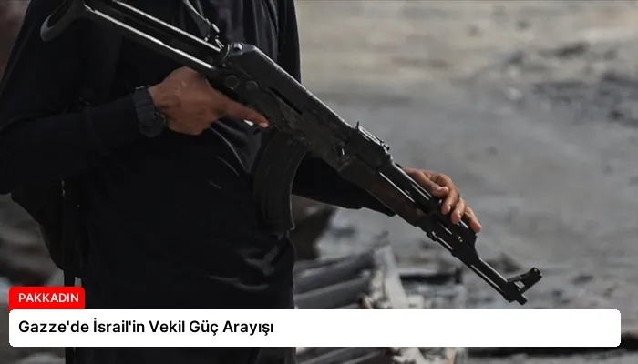 Gazze’de İsrail’in Vekil Güç Arayışı