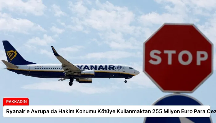 Ryanair’e Avrupa’da Hakim Konumu Kötüye Kullanmaktan 255 Milyon Euro Para Cezası