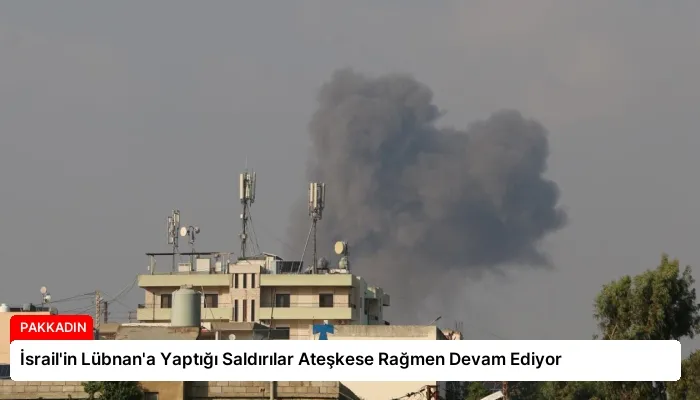 İsrail’in Lübnan’a Yaptığı Saldırılar Ateşkese Rağmen Devam Ediyor