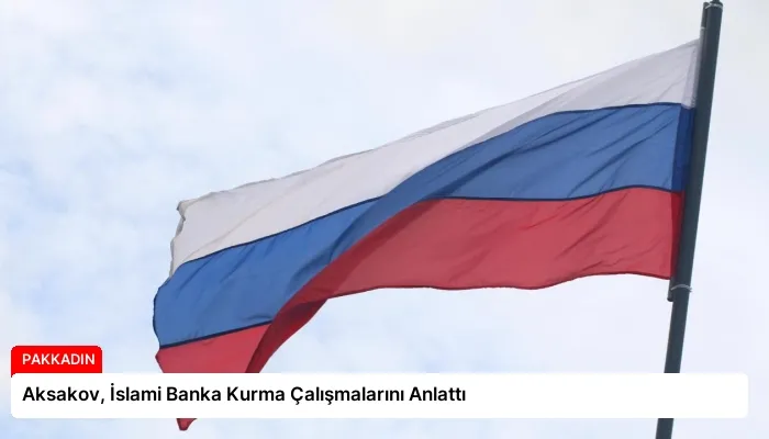 Aksakov, İslami Banka Kurma Çalışmalarını Anlattı