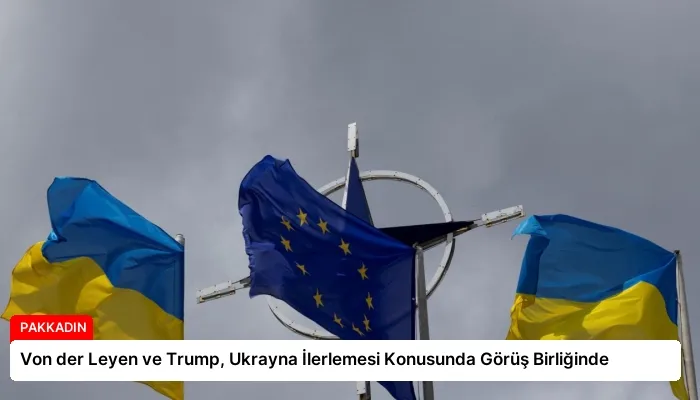 Von der Leyen ve Trump, Ukrayna İlerlemesi Konusunda Görüş Birliğinde