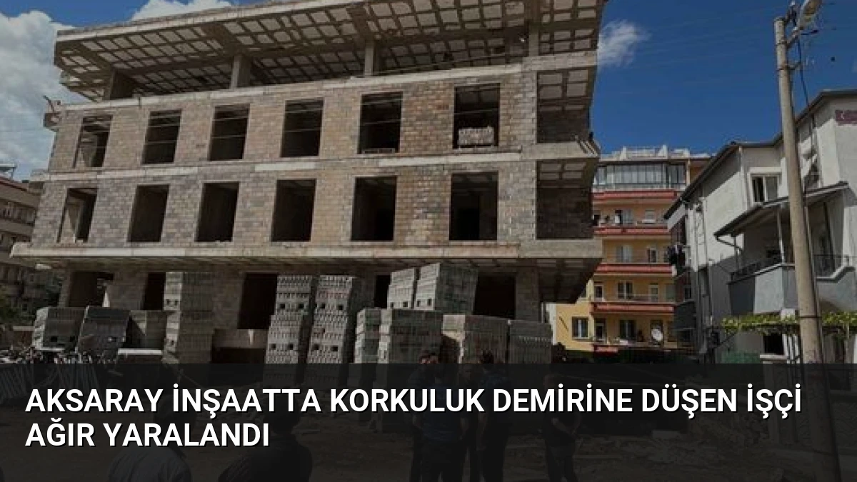 Aksaray İnşaatta Korkuluk Demirine Düşen İşçi Ağır Yaralandı
