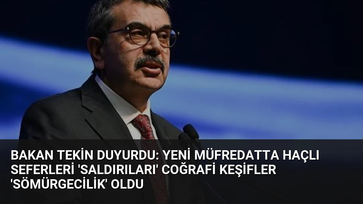 Bakan Tekin Duyurdu: Yeni Müfredatta Haçlı Seferleri ‘Saldırıları’ Coğrafi Keşifler ‘Sömürgecilik’ Oldu