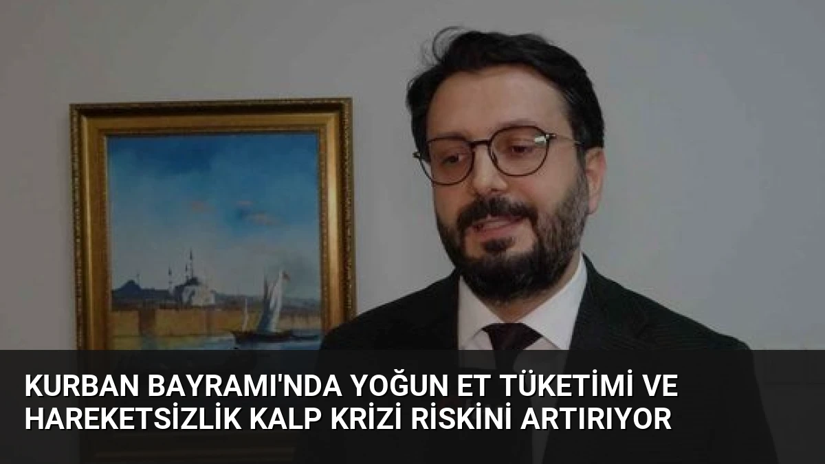 Kurban Bayramı’nda Yoğun Et Tüketimi ve Hareketsizlik Kalp Krizi Riskini Artırıyor
