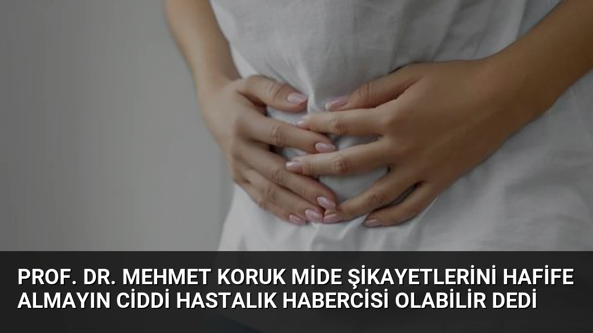 Prof. Dr. Mehmet Koruk Mide Şikayetlerini Hafife Almayın Ciddi Hastalık Habercisi Olabilir Dedi