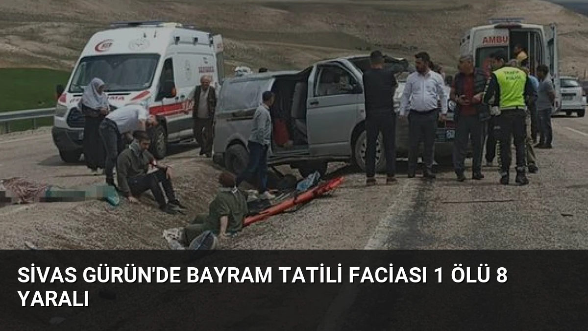 Sivas Gürün’de Bayram Tatili Faciası 1 Ölü 8 Yaralı
