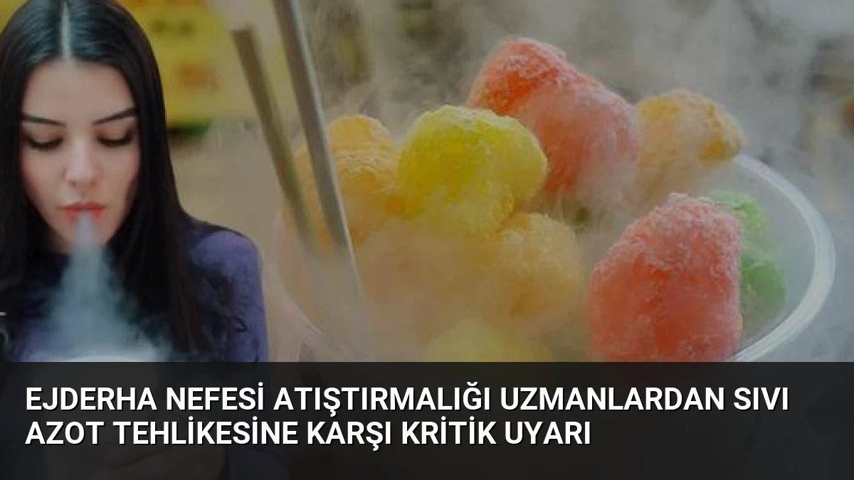 Ejderha Nefesi Atıştırmalığı Uzmanlardan Sıvı Azot Tehlikesine Karşı Kritik Uyarı