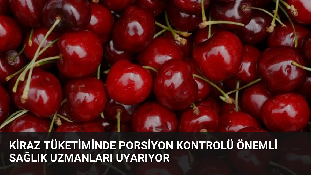 Kiraz Tüketiminde Porsiyon Kontrolü Önemli Sağlık Uzmanları Uyarıyor