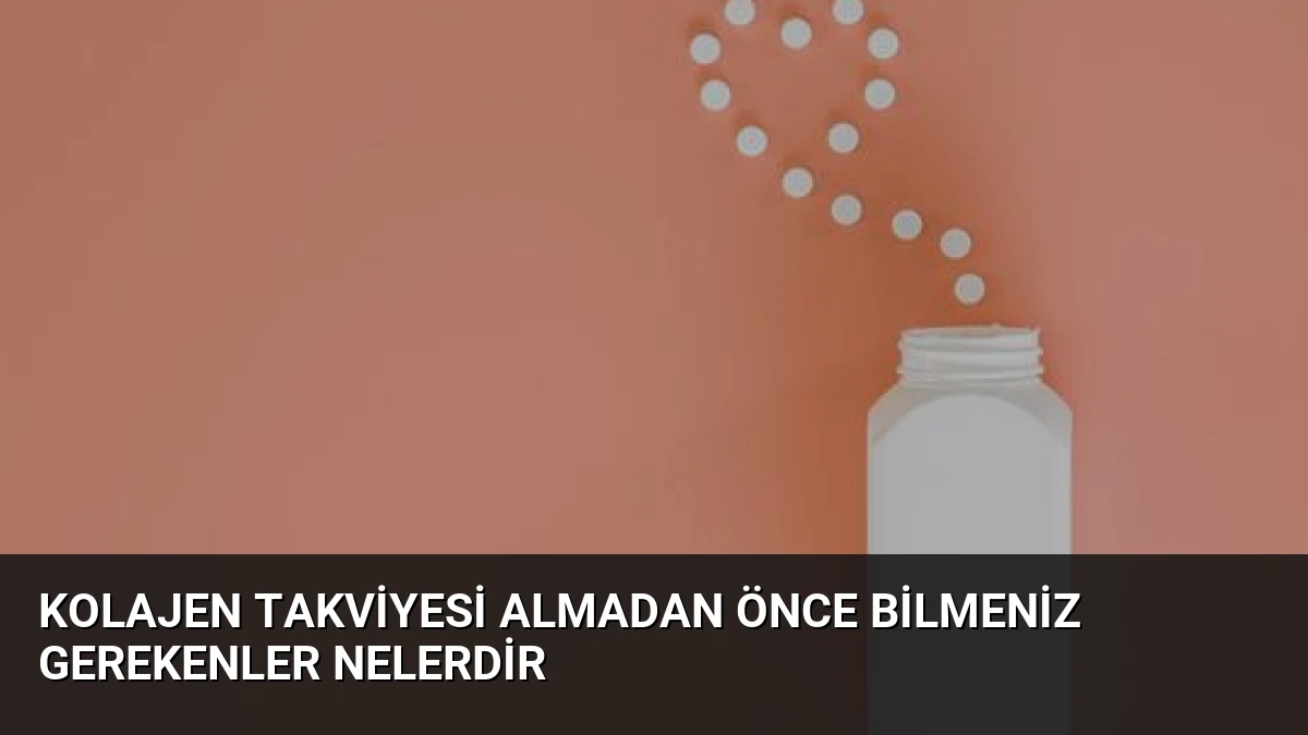 Kolajen Takviyesi Almadan Önce Bilmeniz Gerekenler Nelerdir
