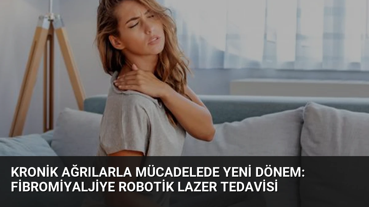 Kronik Ağrılarla Mücadelede Yeni Dönem: Fibromiyaljiye Robotik Lazer Tedavisi
