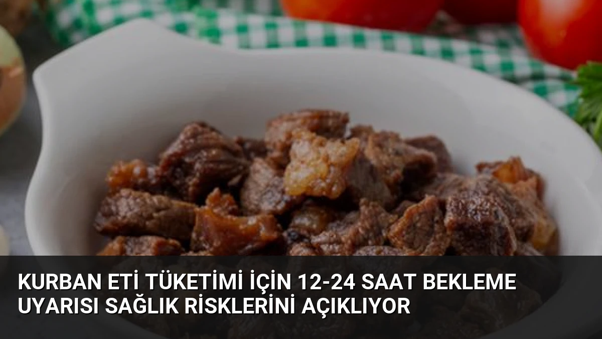 Kurban Eti Tüketimi İçin 12-24 Saat Bekleme Uyarısı Sağlık Risklerini Açıklıyor