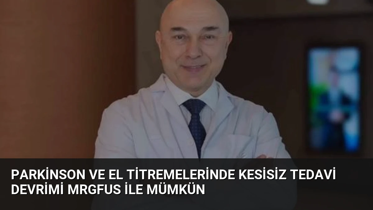 Parkinson ve El Titremelerinde Kesisiz Tedavi Devrimi MRgFUS ile Mümkün