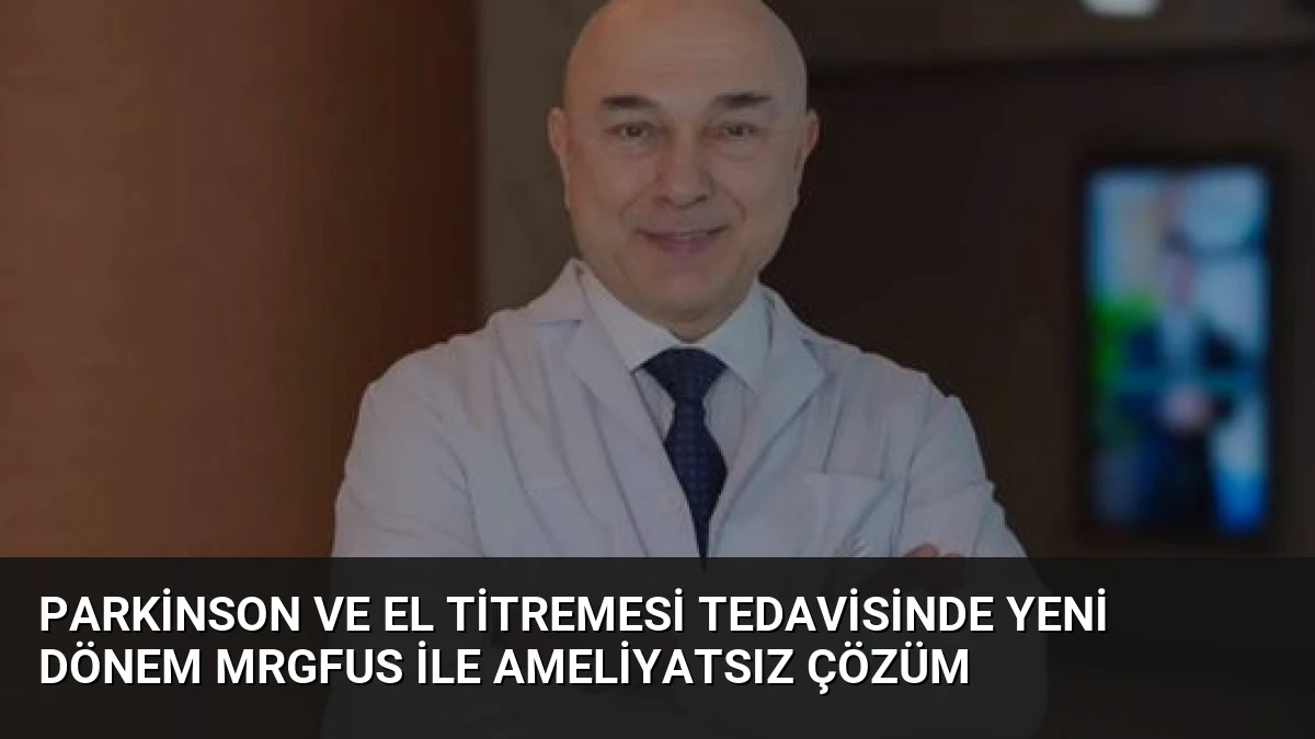 Parkinson ve El Titremesi Tedavisinde Yeni Dönem MRgFUS ile Ameliyatsız Çözüm