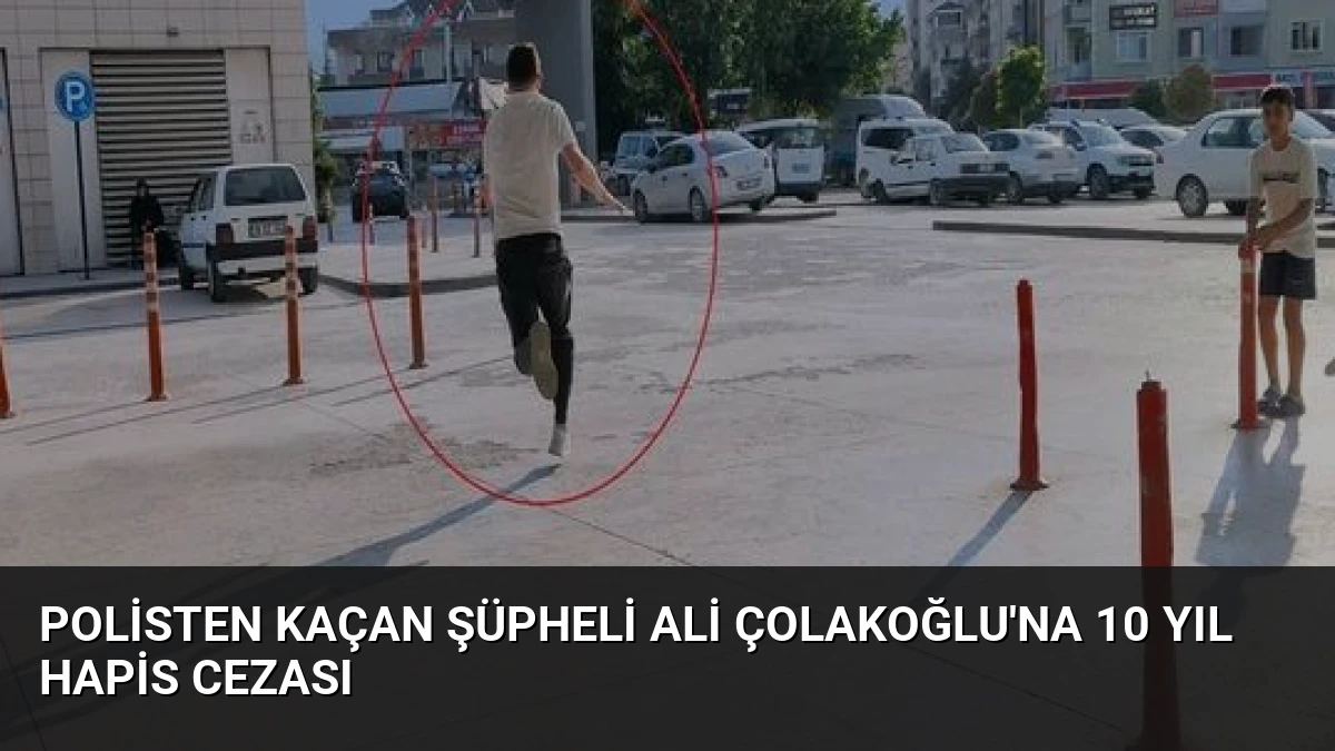 Polisten Kaçan Şüpheli Ali Çolakoğlu’na 10 Yıl Hapis Cezası