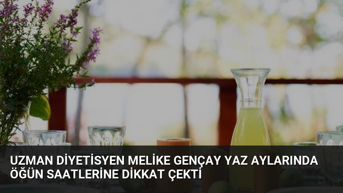 Uzman Diyetisyen Melike Gençay yaz aylarında öğün saatlerine dikkat çekti