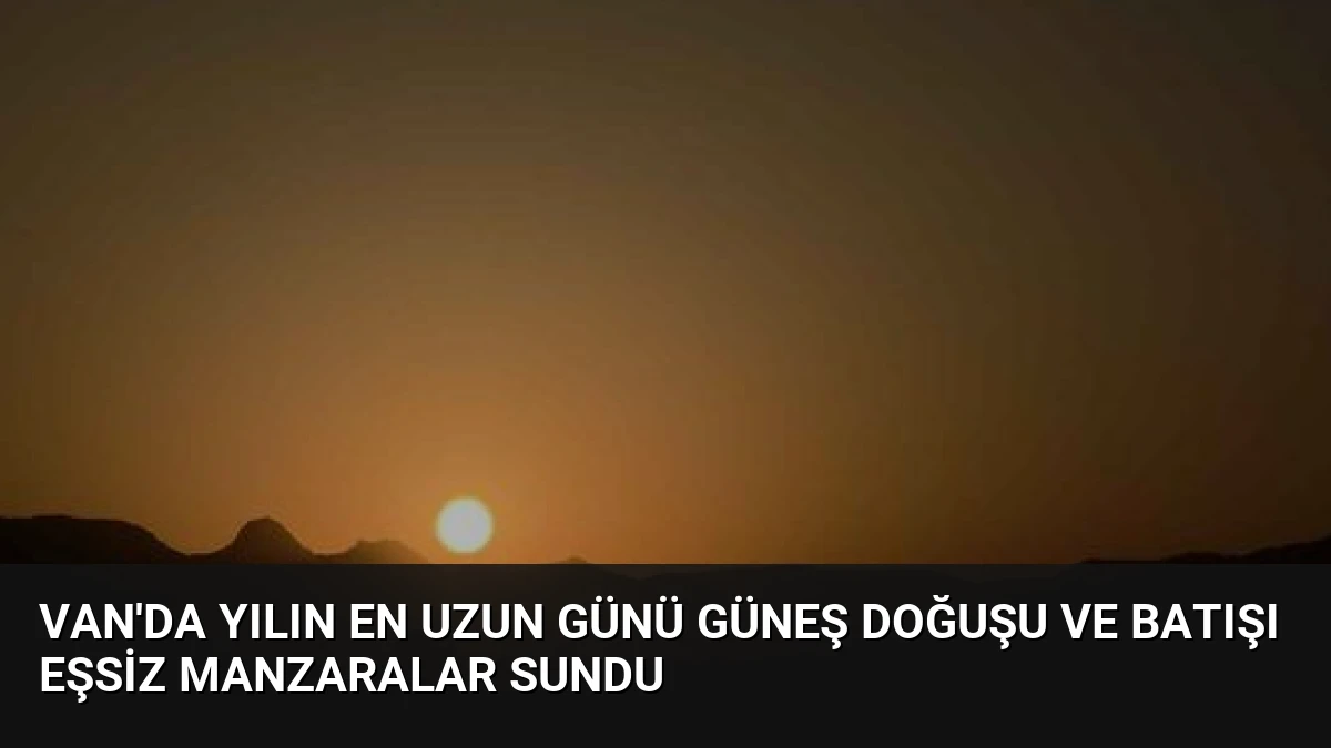 Van’da Yılın En Uzun Günü Güneş Doğuşu ve Batışı Eşsiz Manzaralar Sundu