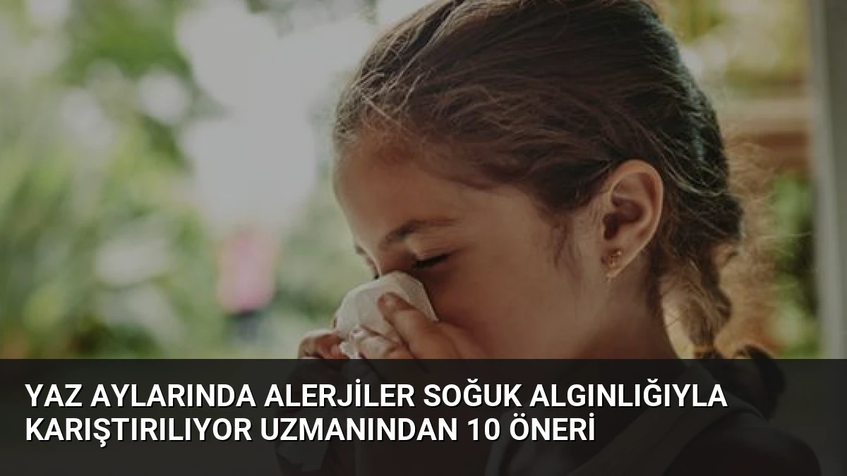 Yaz Aylarında Alerjiler Soğuk Algınlığıyla Karıştırılıyor Uzmanından 10 Öneri