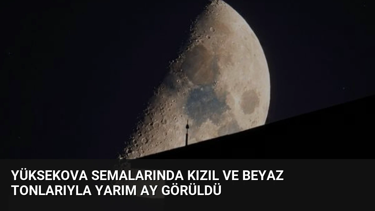 Yüksekova Semalarında Kızıl ve Beyaz Tonlarıyla Yarım Ay Görüldü