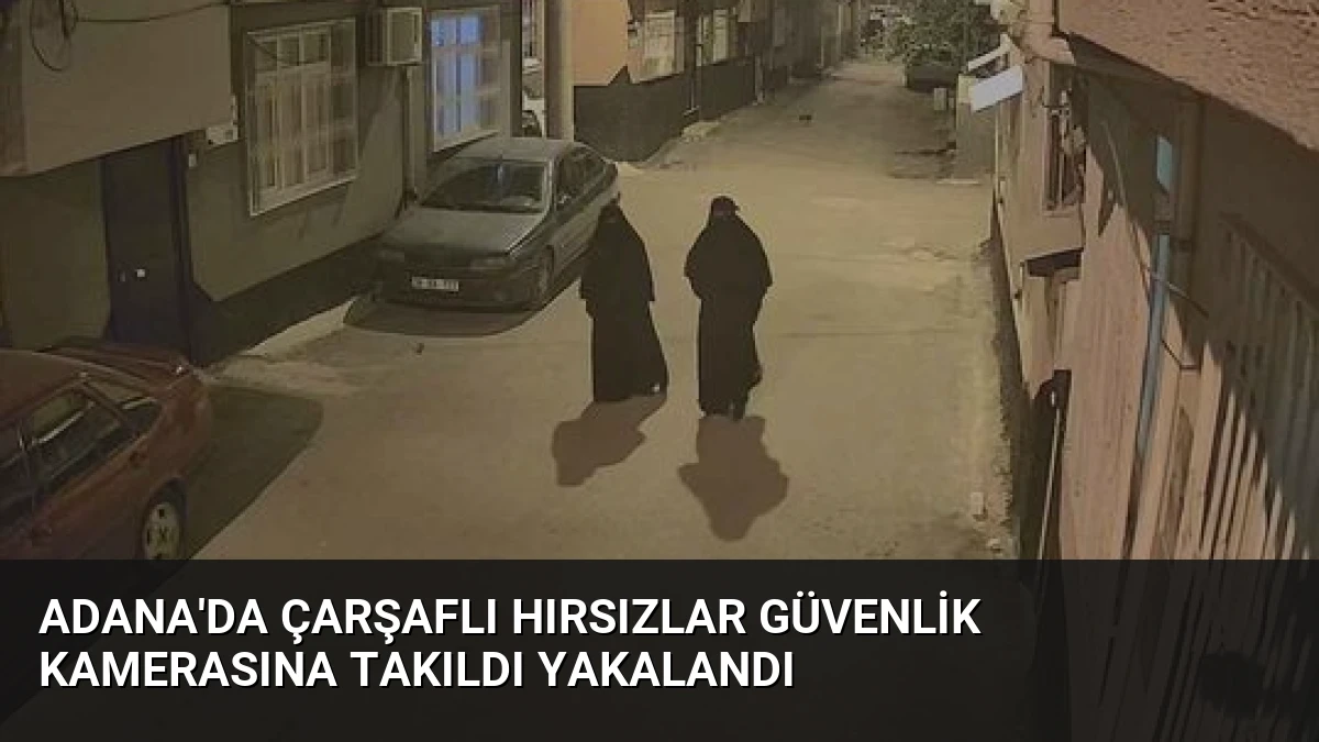 Adana’da Çarşaflı Hırsızlar Güvenlik Kamerasına Takıldı Yakalandı
