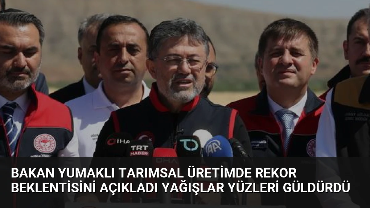 Bakan Yumaklı Tarımsal Üretimde Rekor Beklentisini Açıkladı Yağışlar Yüzleri Güldürdü