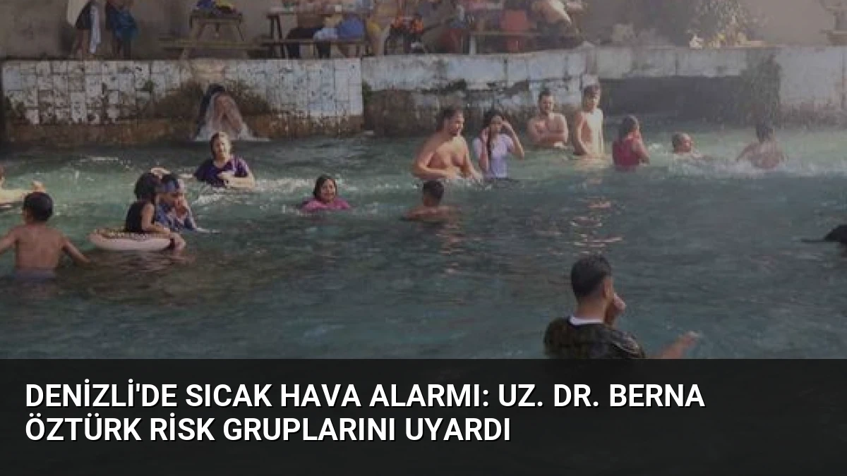 Denizli’de Sıcak Hava Alarmı: Uz. Dr. Berna Öztürk Risk Gruplarını Uyardı