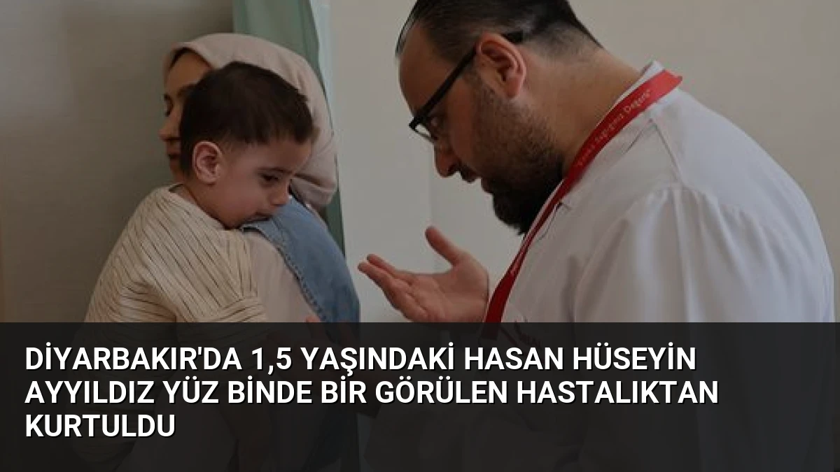 Diyarbakır’da 1,5 Yaşındaki Hasan Hüseyin Ayyıldız Yüz Binde Bir Görülen Hastalıktan Kurtuldu