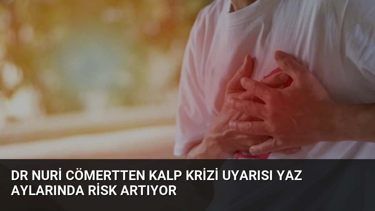 Dr Nuri Cömertten kalp krizi uyarısı Yaz aylarında risk artıyor