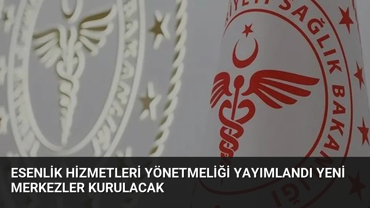 Esenlik Hizmetleri Yönetmeliği Yayımlandı Yeni Merkezler Kurulacak