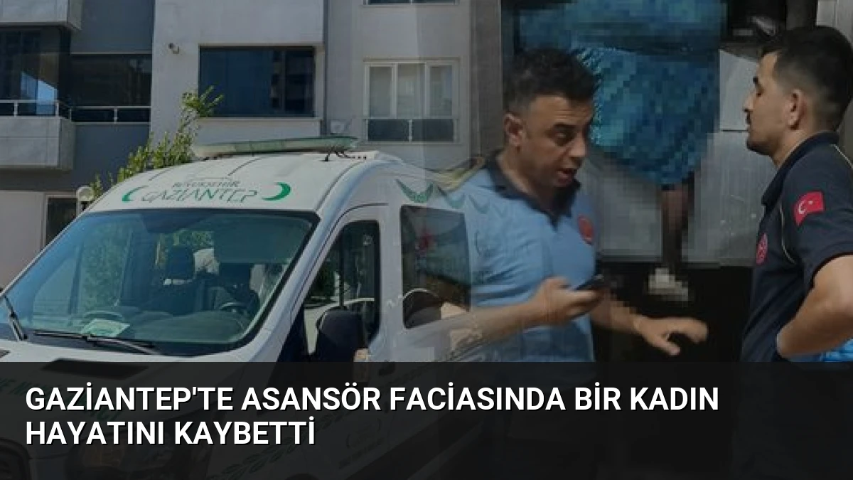 Gaziantep’te Asansör Faciasında Bir Kadın Hayatını Kaybetti