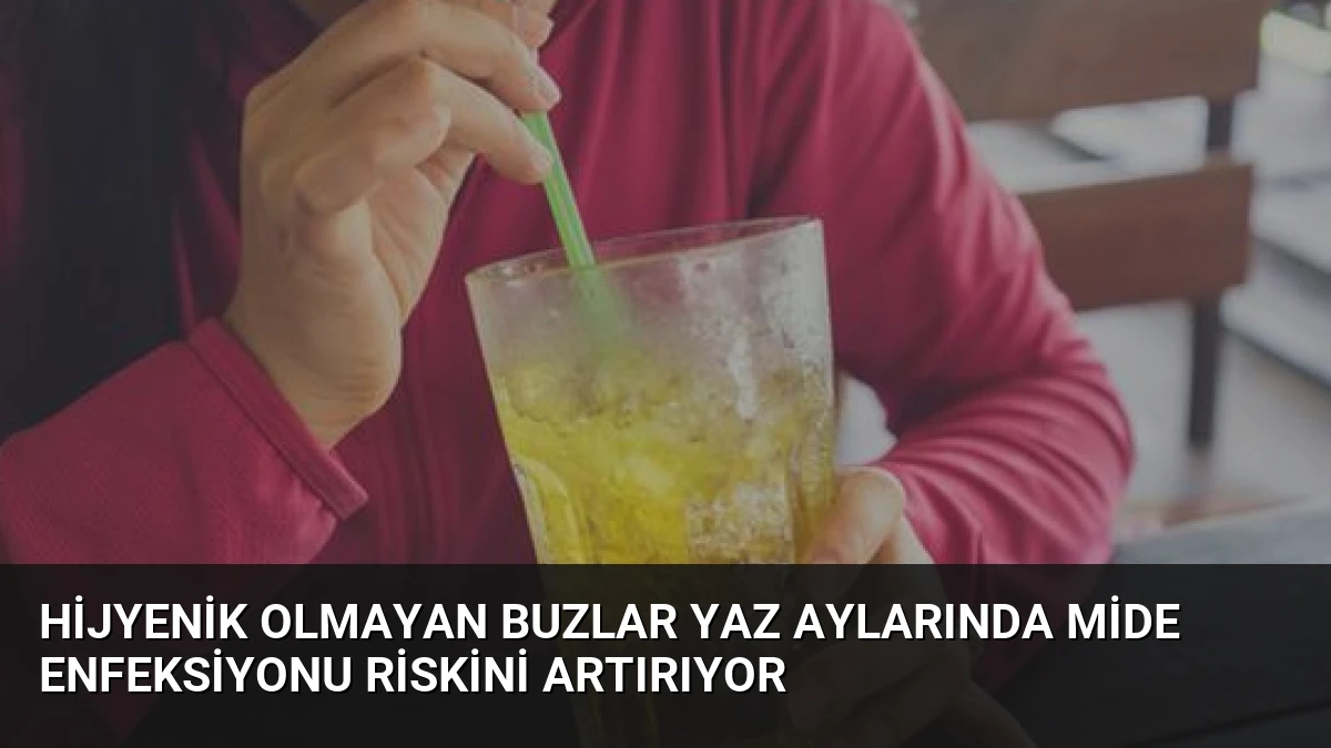 Hijyenik Olmayan Buzlar Yaz Aylarında Mide Enfeksiyonu Riskini Artırıyor