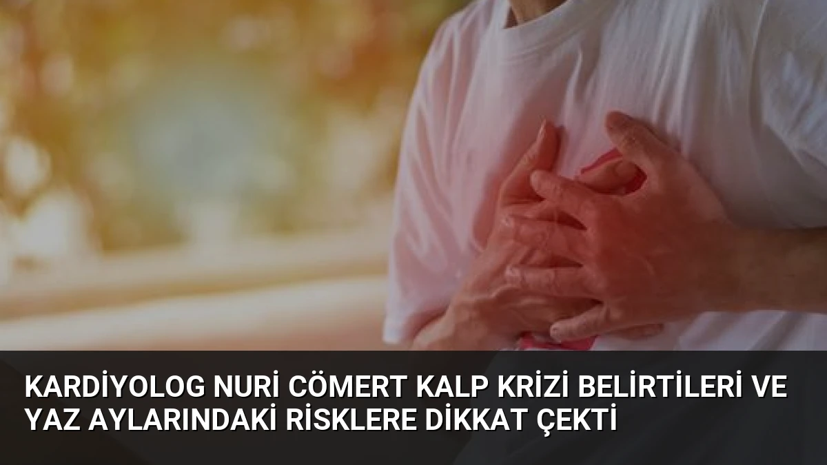 Kardiyolog Nuri Cömert Kalp Krizi Belirtileri ve Yaz Aylarındaki Risklere Dikkat Çekti