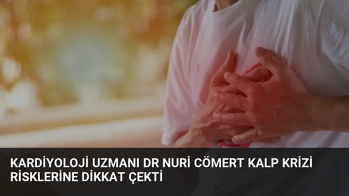 Kardiyoloji Uzmanı Dr Nuri Cömert Kalp Krizi Risklerine Dikkat Çekti