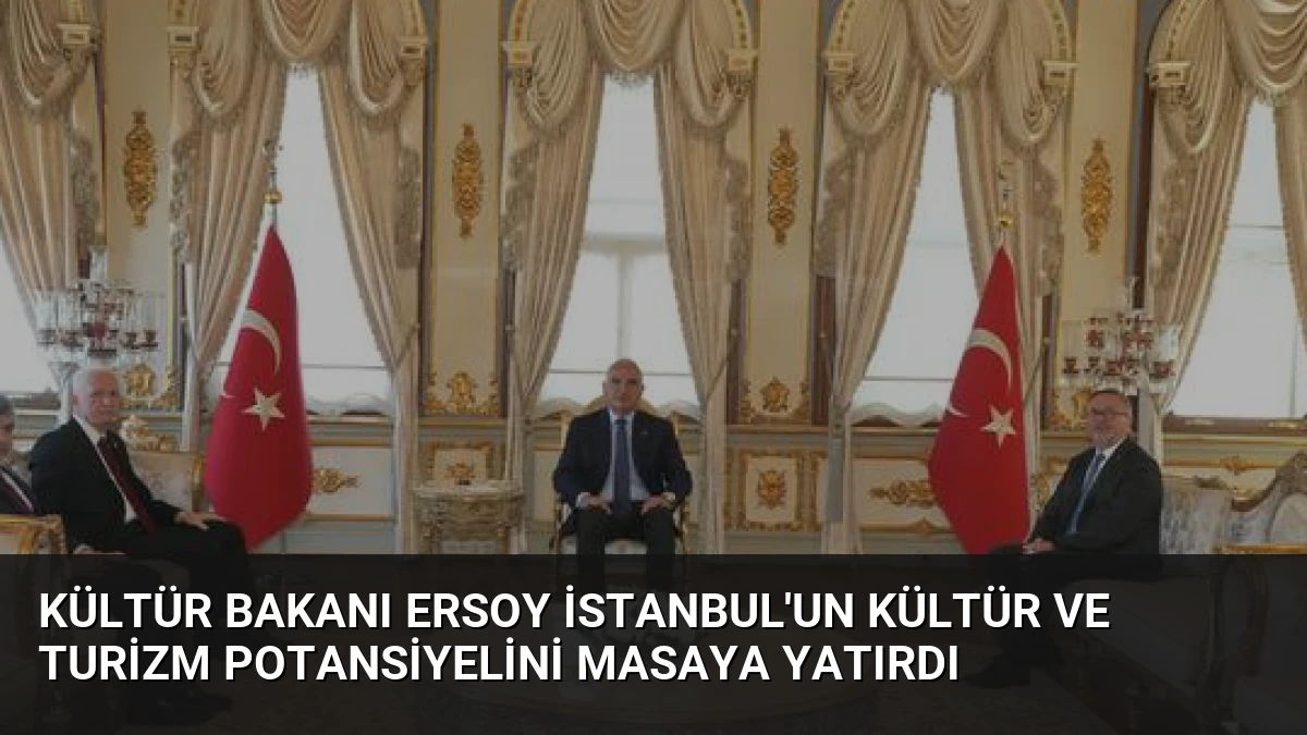 Kültür Bakanı Ersoy İstanbul’un Kültür ve Turizm Potansiyelini Masaya Yatırdı
