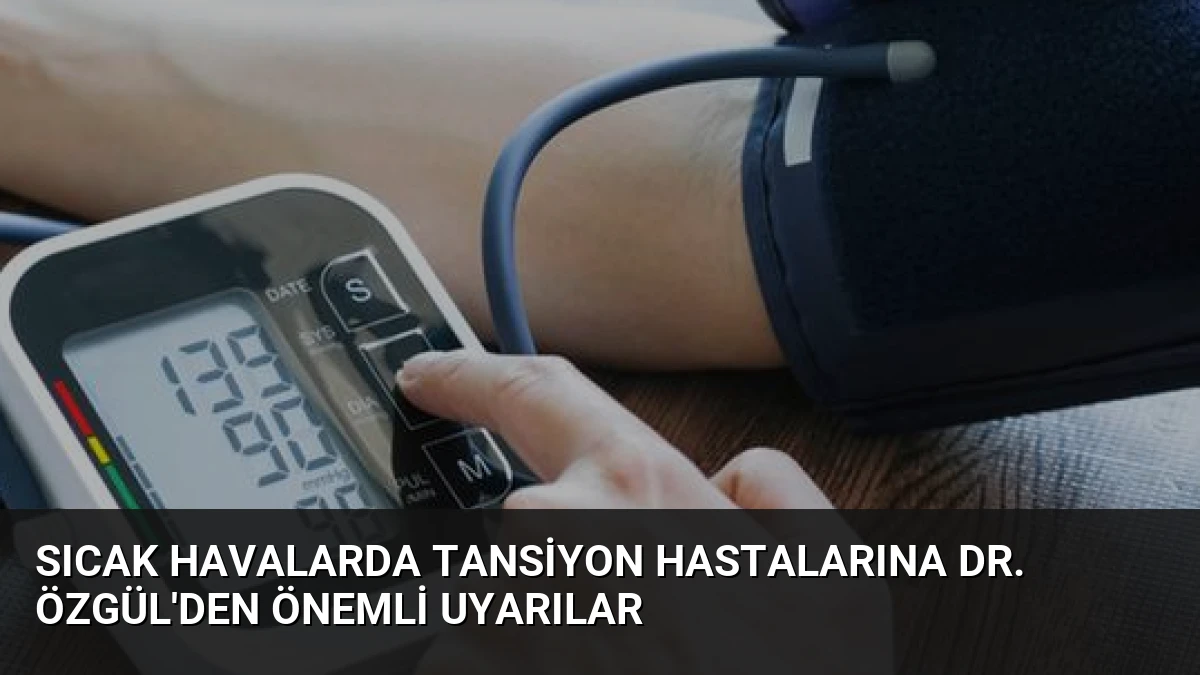 Sıcak Havalarda Tansiyon Hastalarına Dr. Özgül’den Önemli Uyarılar