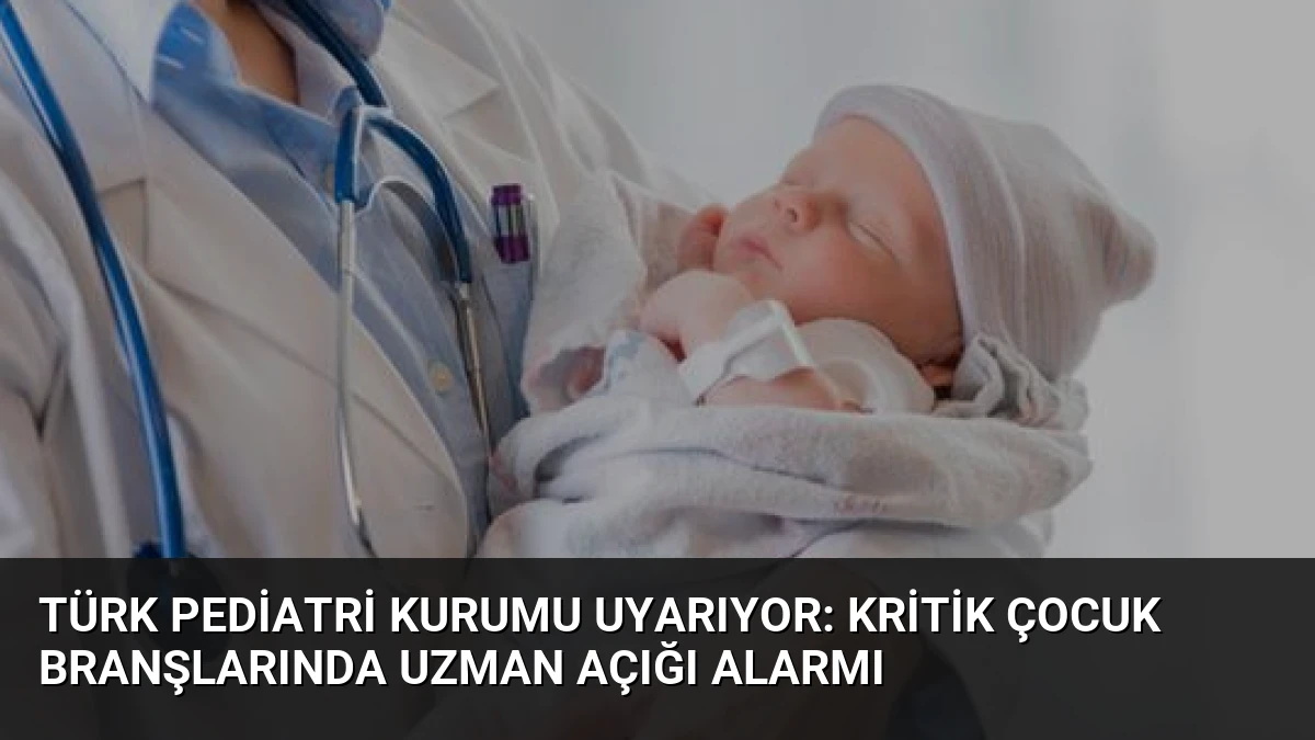 Türk Pediatri Kurumu Uyarıyor: Kritik Çocuk Branşlarında Uzman Açığı Alarmı